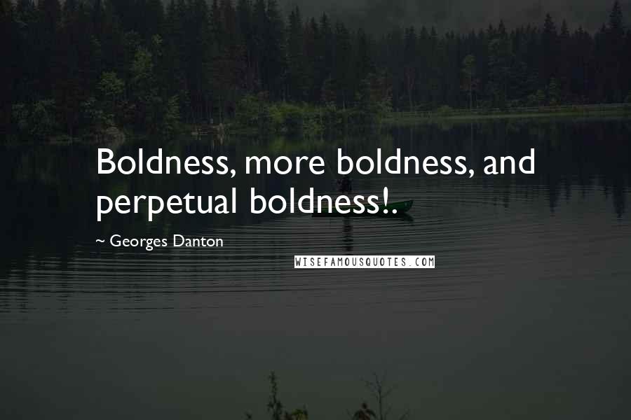 Georges Danton Quotes: Boldness, more boldness, and perpetual boldness!.