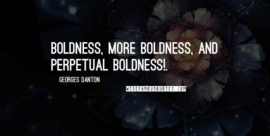 Georges Danton Quotes: Boldness, more boldness, and perpetual boldness!.