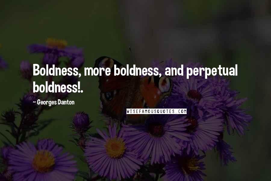 Georges Danton Quotes: Boldness, more boldness, and perpetual boldness!.