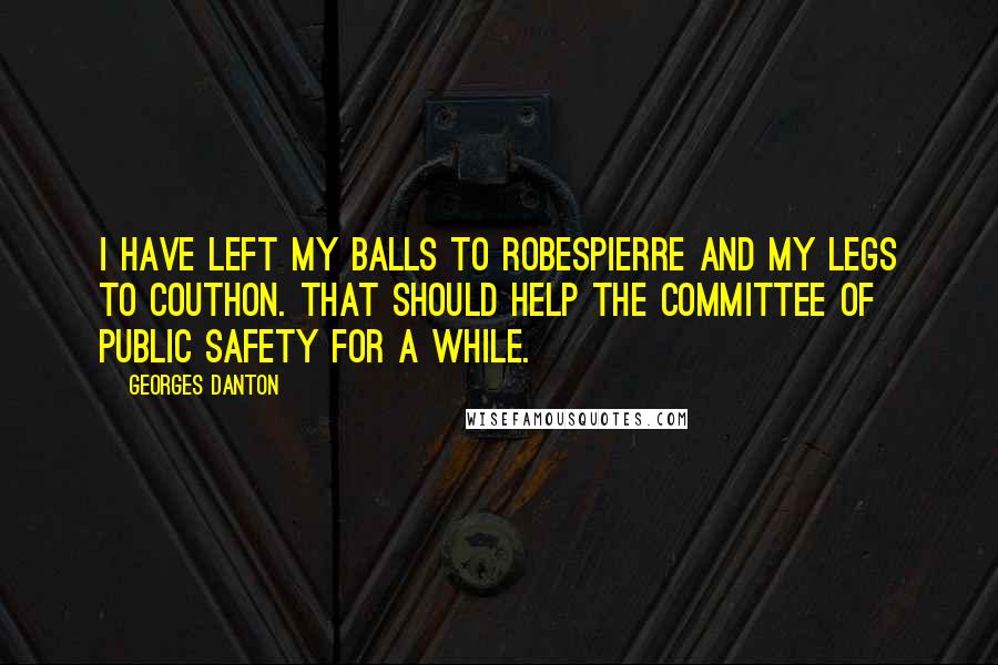 Georges Danton Quotes: I have left my balls to Robespierre and my legs to Couthon. That should help the Committee of Public Safety for a while.