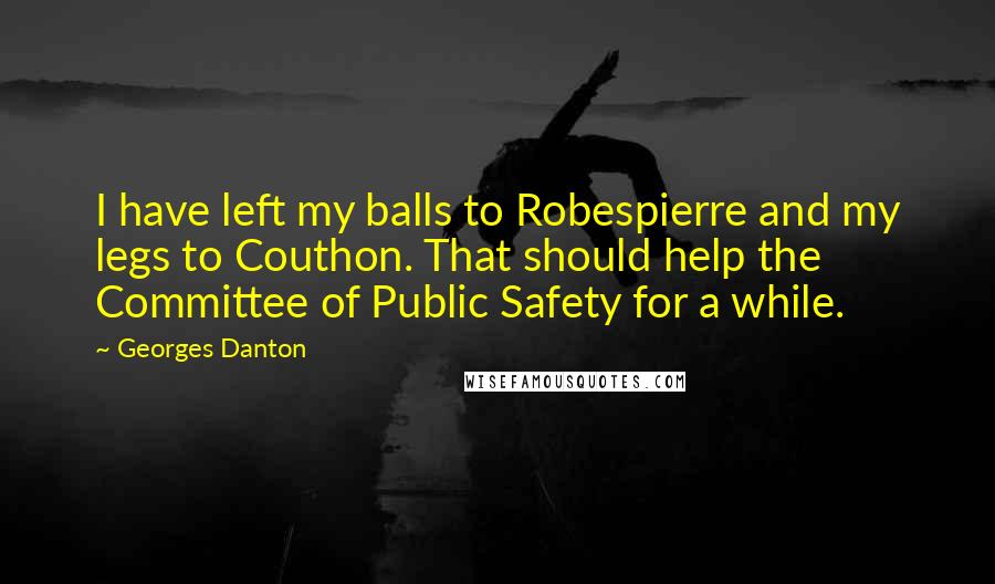 Georges Danton Quotes: I have left my balls to Robespierre and my legs to Couthon. That should help the Committee of Public Safety for a while.