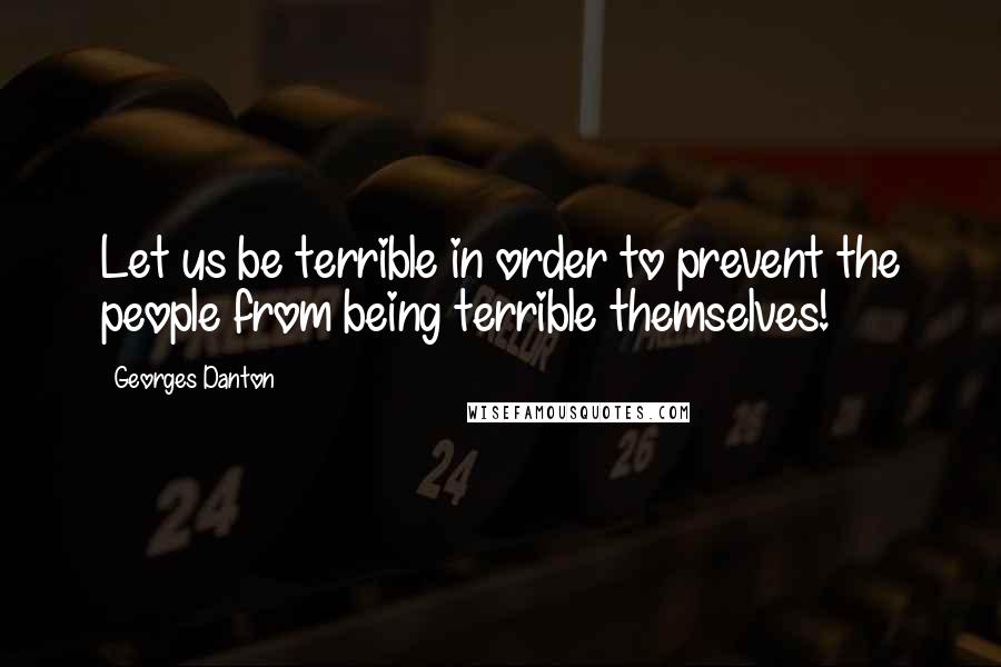 Georges Danton Quotes: Let us be terrible in order to prevent the people from being terrible themselves!