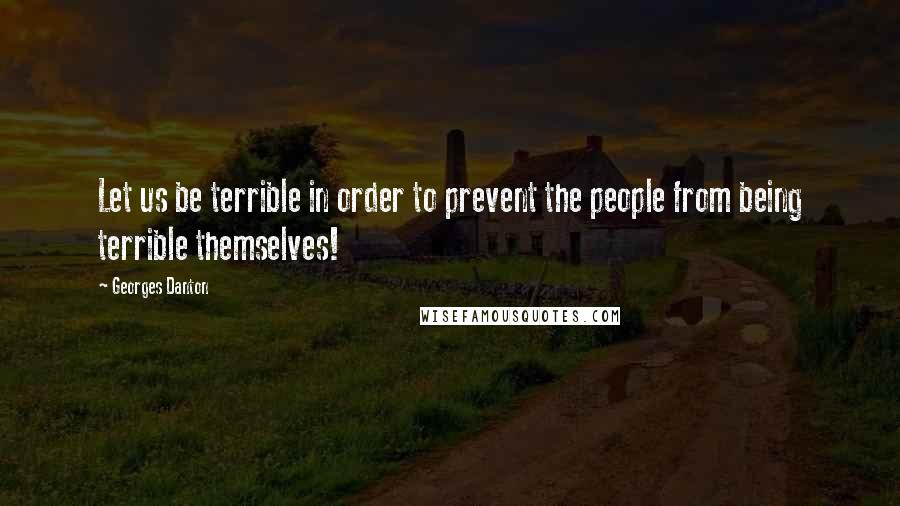 Georges Danton Quotes: Let us be terrible in order to prevent the people from being terrible themselves!