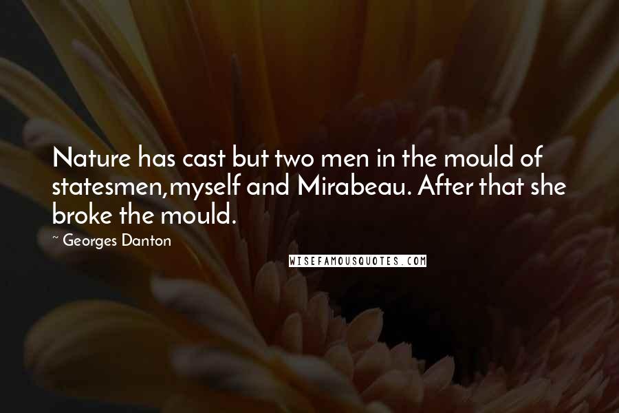 Georges Danton Quotes: Nature has cast but two men in the mould of statesmen,myself and Mirabeau. After that she broke the mould.