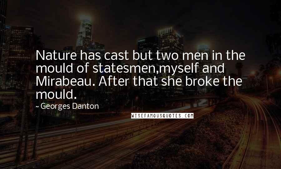 Georges Danton Quotes: Nature has cast but two men in the mould of statesmen,myself and Mirabeau. After that she broke the mould.