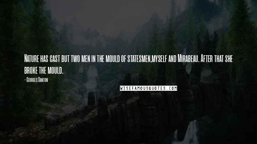 Georges Danton Quotes: Nature has cast but two men in the mould of statesmen,myself and Mirabeau. After that she broke the mould.