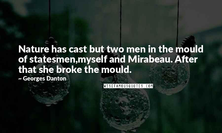 Georges Danton Quotes: Nature has cast but two men in the mould of statesmen,myself and Mirabeau. After that she broke the mould.