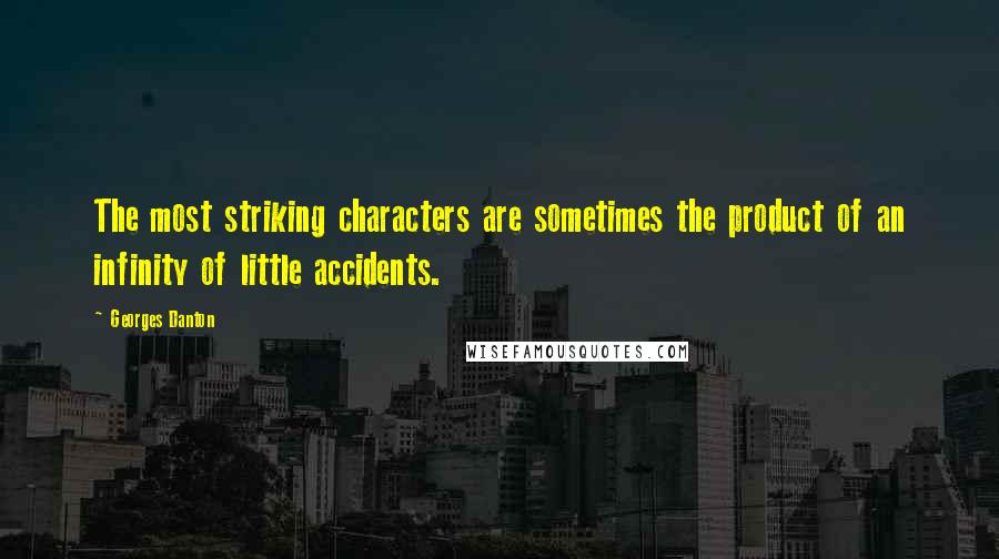 Georges Danton Quotes: The most striking characters are sometimes the product of an infinity of little accidents.