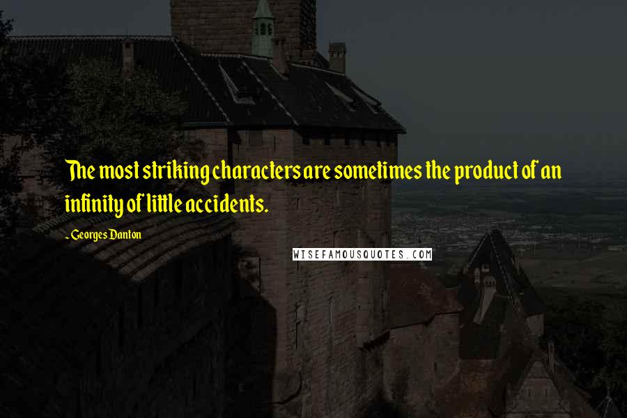 Georges Danton Quotes: The most striking characters are sometimes the product of an infinity of little accidents.