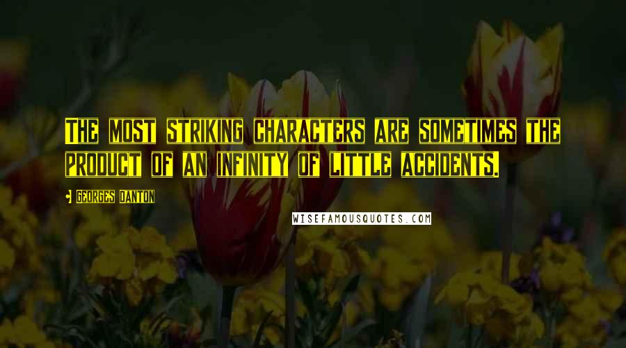 Georges Danton Quotes: The most striking characters are sometimes the product of an infinity of little accidents.