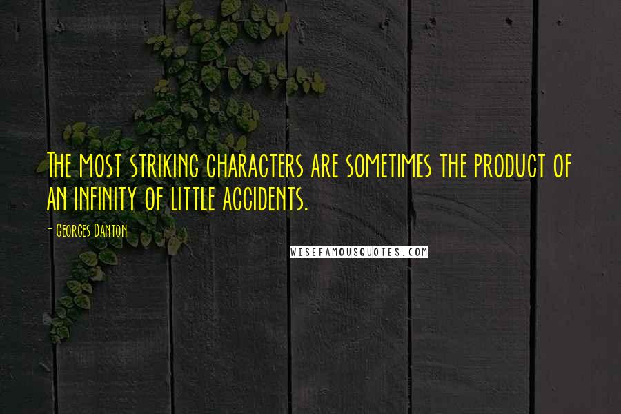 Georges Danton Quotes: The most striking characters are sometimes the product of an infinity of little accidents.