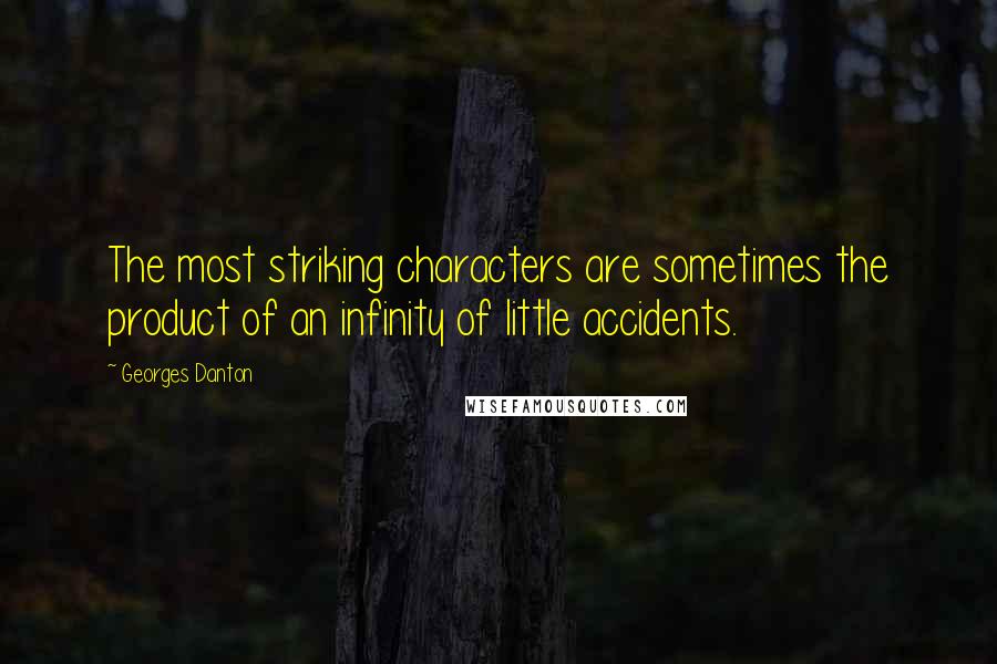 Georges Danton Quotes: The most striking characters are sometimes the product of an infinity of little accidents.