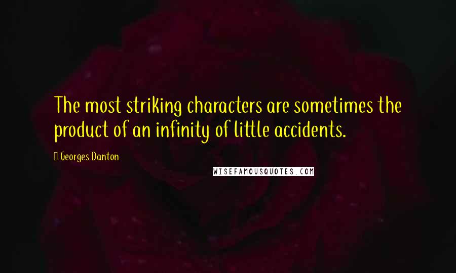 Georges Danton Quotes: The most striking characters are sometimes the product of an infinity of little accidents.