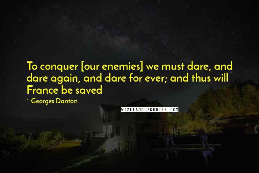 Georges Danton Quotes: To conquer [our enemies] we must dare, and dare again, and dare for ever; and thus will France be saved