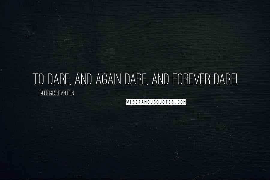 Georges Danton Quotes: To dare, and again dare, and forever dare!