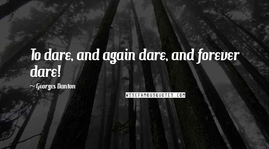 Georges Danton Quotes: To dare, and again dare, and forever dare!