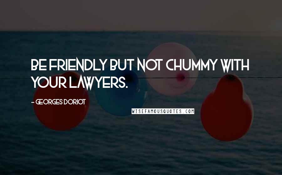 Georges Doriot Quotes: Be friendly but not chummy with your lawyers.