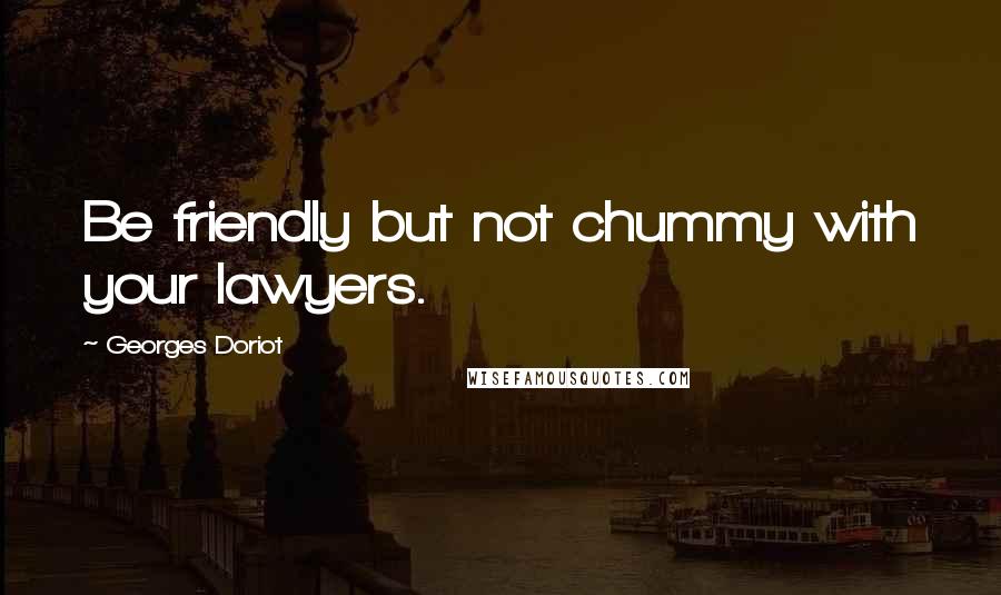 Georges Doriot Quotes: Be friendly but not chummy with your lawyers.