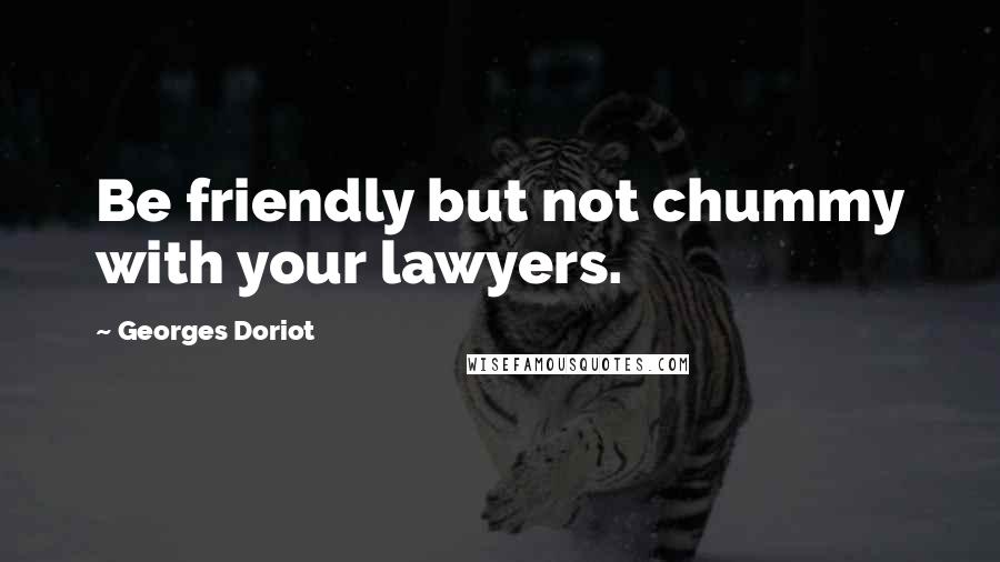 Georges Doriot Quotes: Be friendly but not chummy with your lawyers.