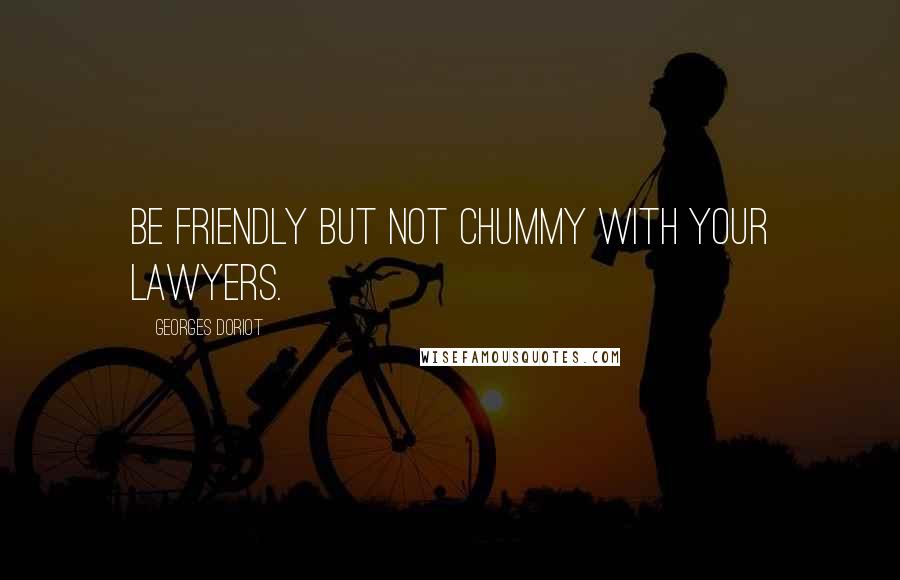 Georges Doriot Quotes: Be friendly but not chummy with your lawyers.