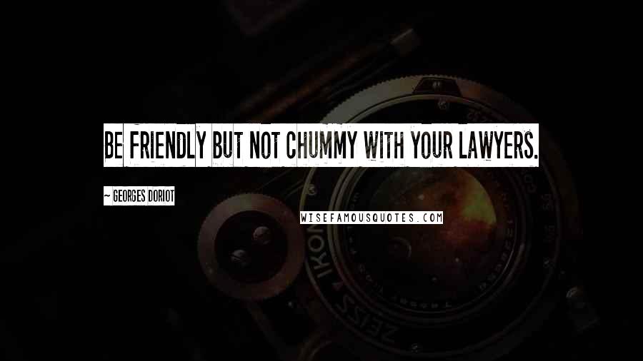 Georges Doriot Quotes: Be friendly but not chummy with your lawyers.