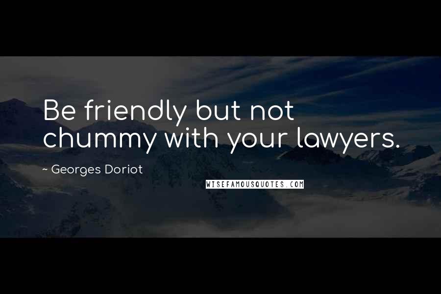 Georges Doriot Quotes: Be friendly but not chummy with your lawyers.