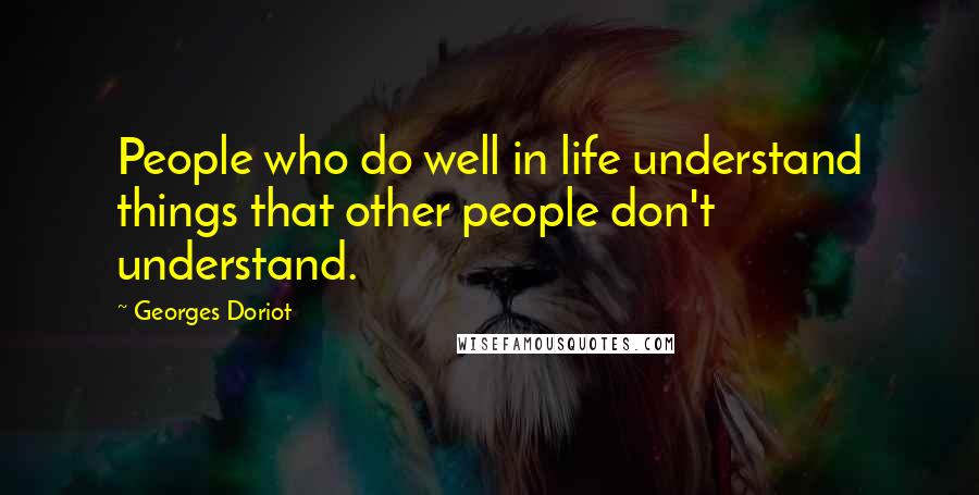 Georges Doriot Quotes: People who do well in life understand things that other people don't understand.