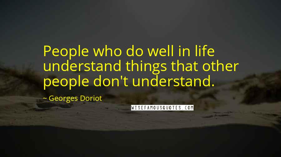 Georges Doriot Quotes: People who do well in life understand things that other people don't understand.