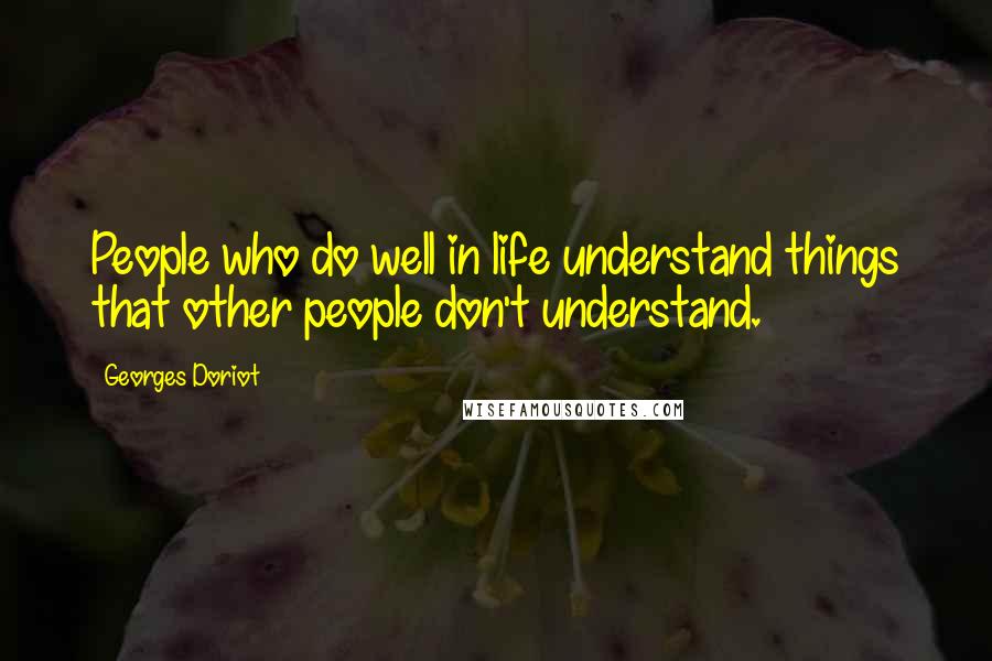 Georges Doriot Quotes: People who do well in life understand things that other people don't understand.