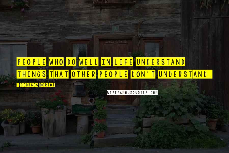 Georges Doriot Quotes: People who do well in life understand things that other people don't understand.