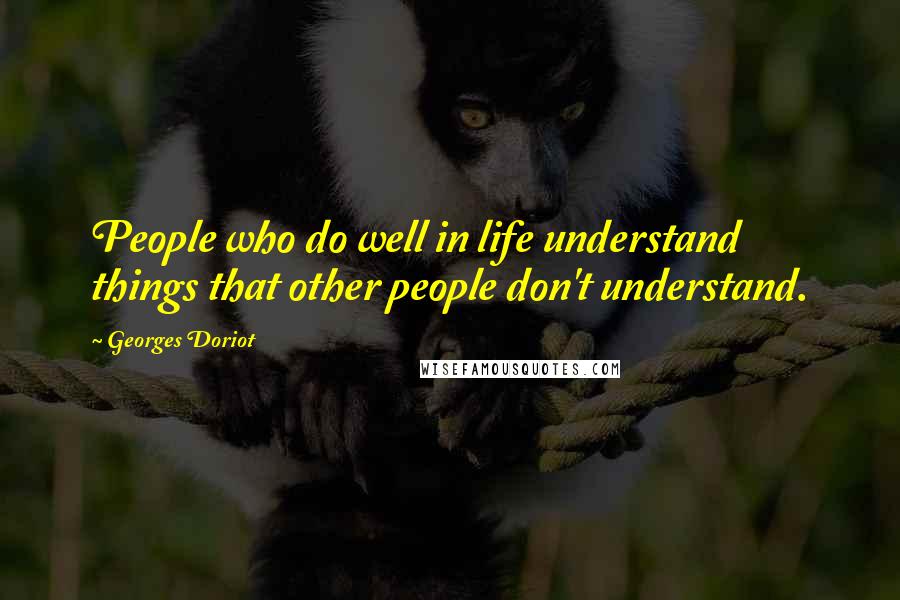 Georges Doriot Quotes: People who do well in life understand things that other people don't understand.