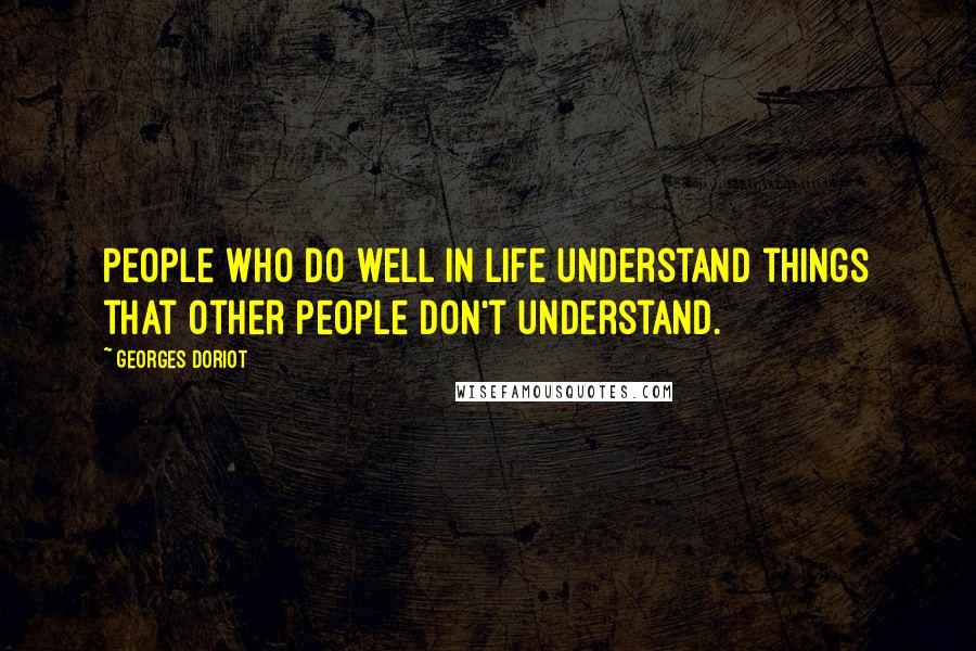 Georges Doriot Quotes: People who do well in life understand things that other people don't understand.