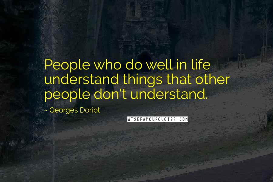 Georges Doriot Quotes: People who do well in life understand things that other people don't understand.
