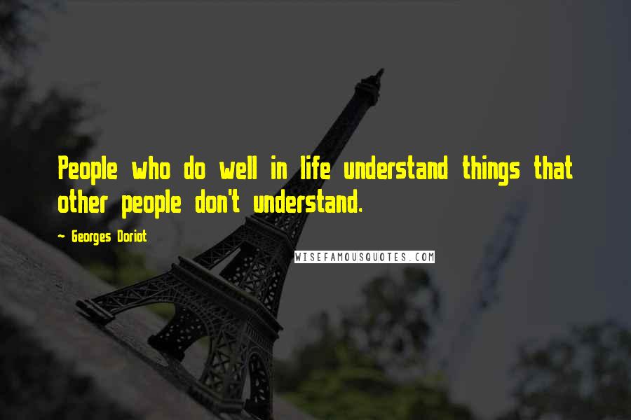 Georges Doriot Quotes: People who do well in life understand things that other people don't understand.