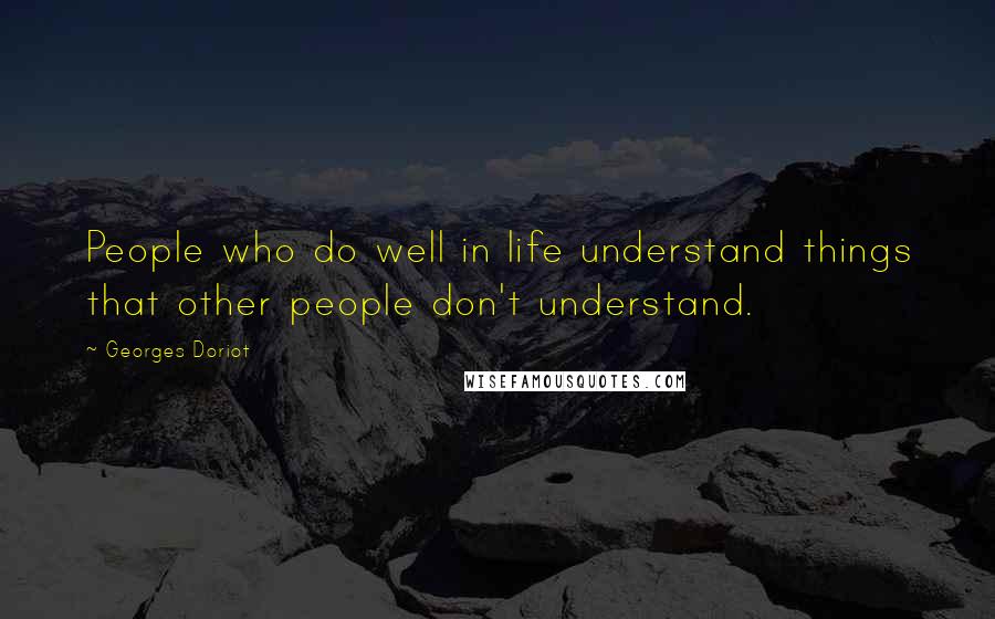 Georges Doriot Quotes: People who do well in life understand things that other people don't understand.
