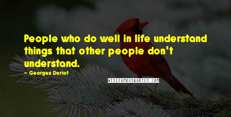 Georges Doriot Quotes: People who do well in life understand things that other people don't understand.
