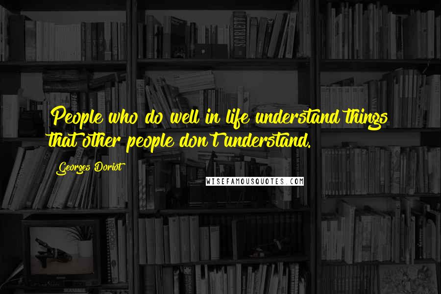 Georges Doriot Quotes: People who do well in life understand things that other people don't understand.