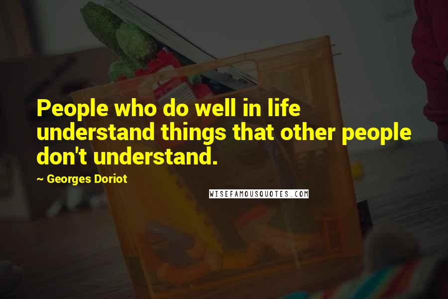 Georges Doriot Quotes: People who do well in life understand things that other people don't understand.
