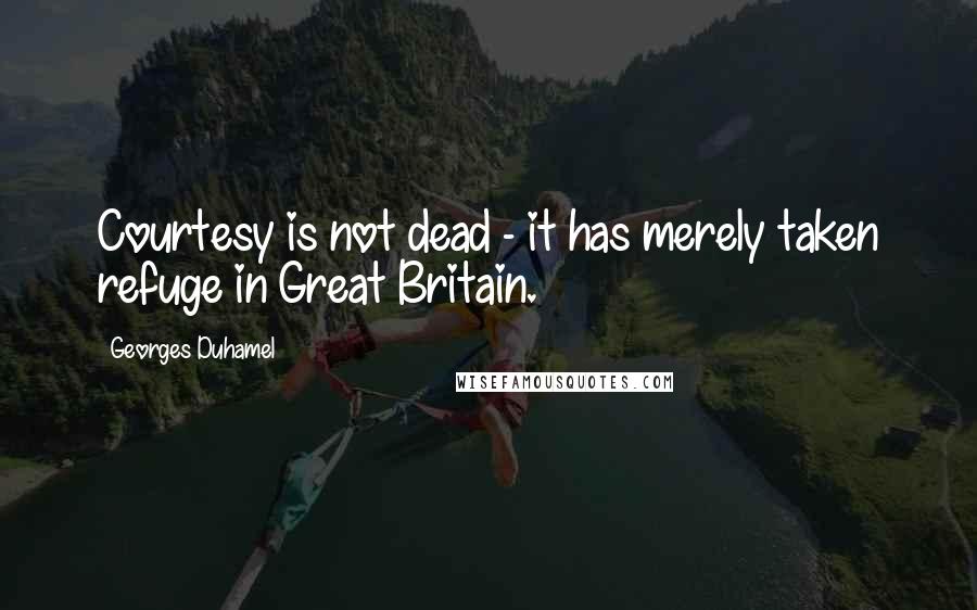 Georges Duhamel Quotes: Courtesy is not dead - it has merely taken refuge in Great Britain.