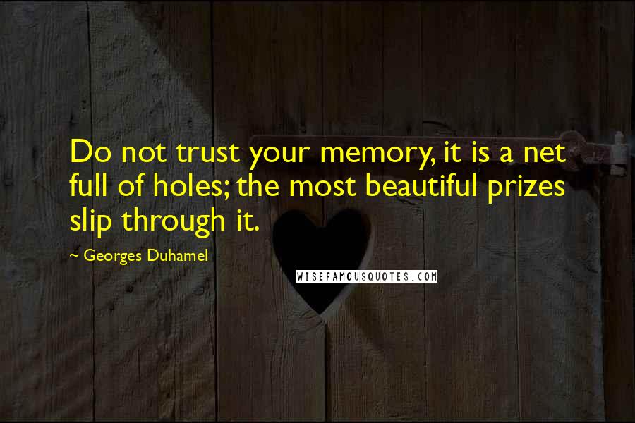 Georges Duhamel Quotes: Do not trust your memory, it is a net full of holes; the most beautiful prizes slip through it.