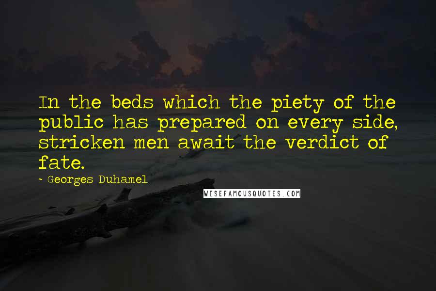 Georges Duhamel Quotes: In the beds which the piety of the public has prepared on every side, stricken men await the verdict of fate.