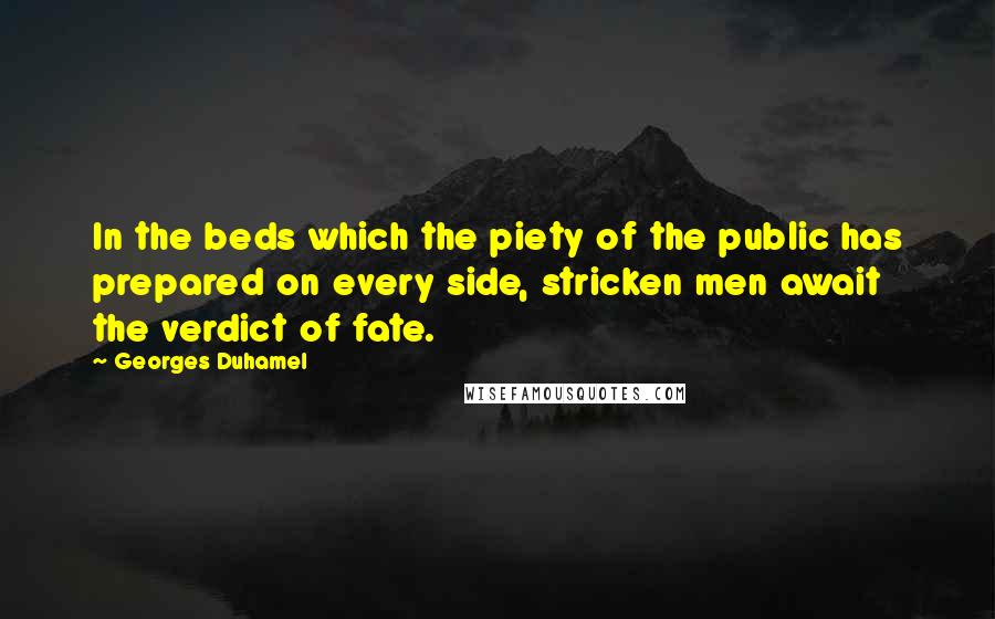 Georges Duhamel Quotes: In the beds which the piety of the public has prepared on every side, stricken men await the verdict of fate.