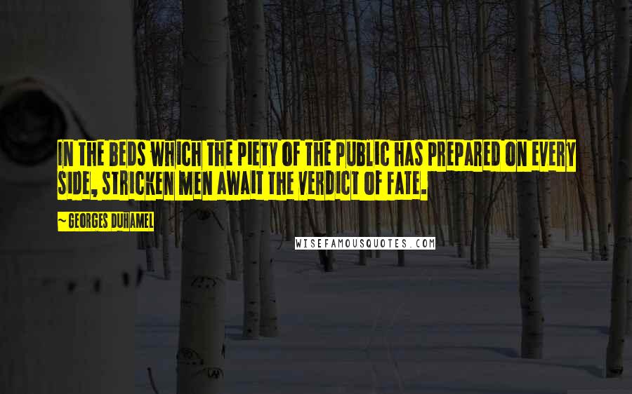 Georges Duhamel Quotes: In the beds which the piety of the public has prepared on every side, stricken men await the verdict of fate.