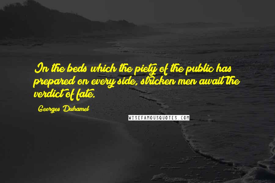 Georges Duhamel Quotes: In the beds which the piety of the public has prepared on every side, stricken men await the verdict of fate.