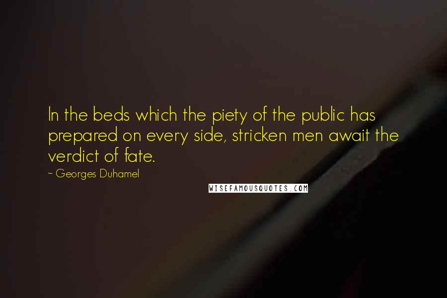 Georges Duhamel Quotes: In the beds which the piety of the public has prepared on every side, stricken men await the verdict of fate.