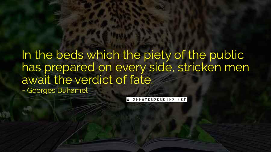 Georges Duhamel Quotes: In the beds which the piety of the public has prepared on every side, stricken men await the verdict of fate.