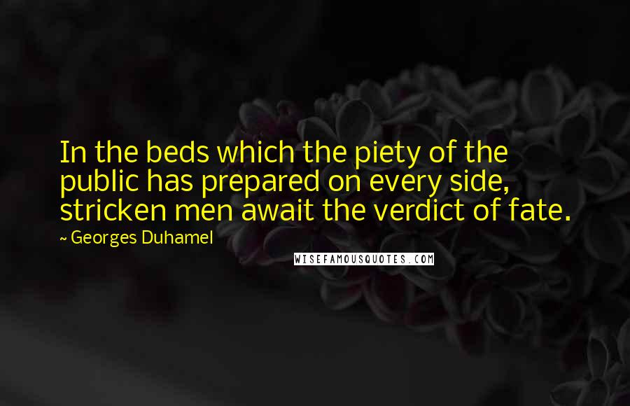 Georges Duhamel Quotes: In the beds which the piety of the public has prepared on every side, stricken men await the verdict of fate.