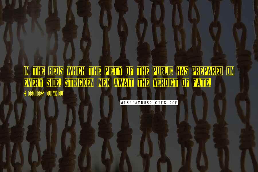 Georges Duhamel Quotes: In the beds which the piety of the public has prepared on every side, stricken men await the verdict of fate.