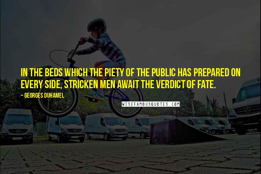 Georges Duhamel Quotes: In the beds which the piety of the public has prepared on every side, stricken men await the verdict of fate.