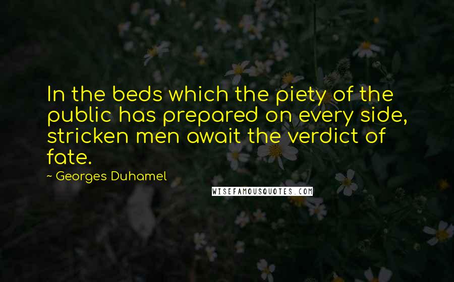 Georges Duhamel Quotes: In the beds which the piety of the public has prepared on every side, stricken men await the verdict of fate.